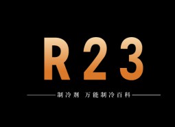 制冷劑R23簡介、用途、物理性質(zhì)、技術(shù)指標及存儲運輸詳細說明