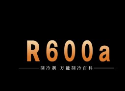 制冷劑R600a簡介、用途、物理性質(zhì)、技術(shù)指標及存儲運輸詳細說明